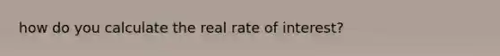 how do you calculate the real rate of interest?