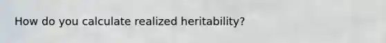 How do you calculate realized heritability?