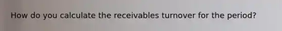 How do you calculate the receivables turnover for the period?