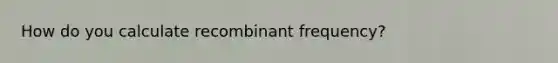 How do you calculate recombinant frequency?