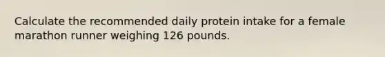 Calculate the recommended daily protein intake for a female marathon runner weighing 126 pounds.