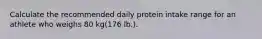 Calculate the recommended daily protein intake range for an athlete who weighs 80 kg(176 lb.).