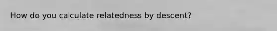 How do you calculate relatedness by descent?