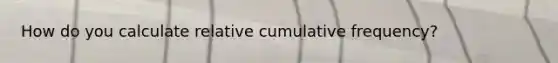 How do you calculate relative cumulative frequency?