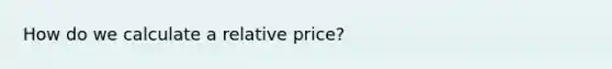 How do we calculate a relative price?