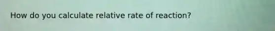 How do you calculate relative rate of reaction?