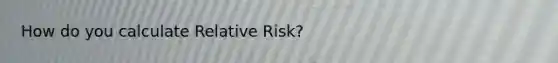 How do you calculate Relative Risk?