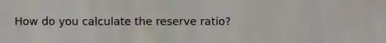 How do you calculate the reserve ratio?