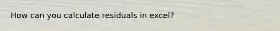 How can you calculate residuals in excel?