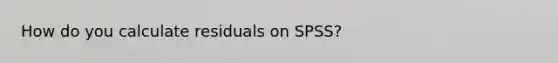 How do you calculate residuals on SPSS?