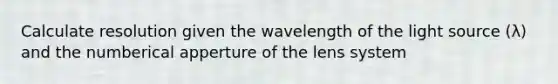 Calculate resolution given the wavelength of the light source (λ) and the numberical apperture of the lens system