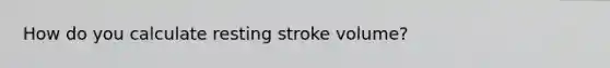 How do you calculate resting stroke volume?