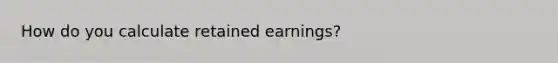 How do you calculate retained earnings?