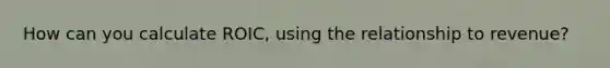 How can you calculate ROIC, using the relationship to revenue?