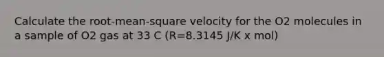 Calculate the root-mean-square velocity for the O2 molecules in a sample of O2 gas at 33 C (R=8.3145 J/K x mol)