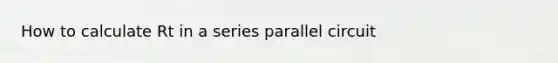 How to calculate Rt in a series parallel circuit