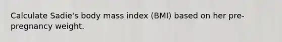 Calculate Sadie's body mass index (BMI) based on her pre-pregnancy weight.