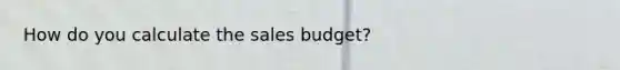 How do you calculate the sales budget?