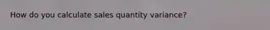 How do you calculate sales quantity variance?