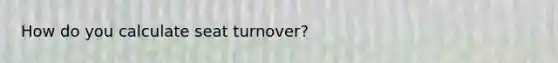 How do you calculate seat turnover?