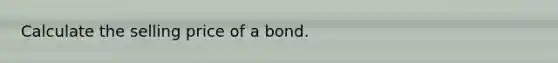 Calculate the selling price of a bond.