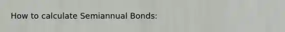 How to calculate Semiannual Bonds: