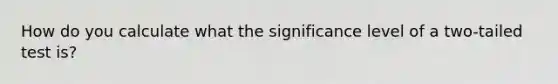 How do you calculate what the significance level of a two-tailed test is?