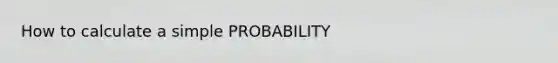 How to calculate a simple PROBABILITY