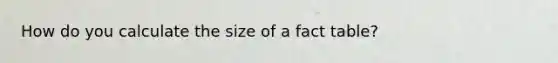 How do you calculate the size of a fact table?