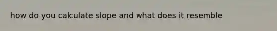 how do you calculate slope and what does it resemble