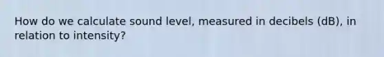 How do we calculate sound level, measured in decibels (dB), in relation to intensity?