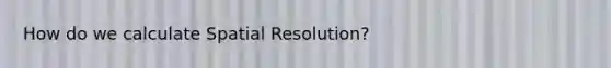 How do we calculate Spatial Resolution?