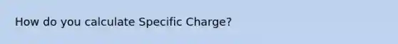 How do you calculate Specific Charge?