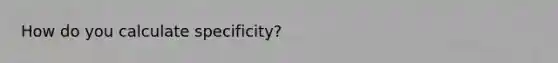 How do you calculate specificity?