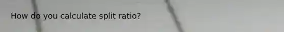 How do you calculate split ratio?