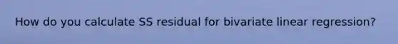 How do you calculate SS residual for bivariate linear regression?