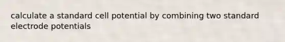 calculate a standard cell potential by combining two standard electrode potentials