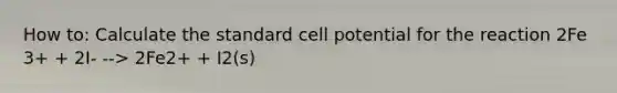 How to: Calculate the standard cell potential for the reaction 2Fe 3+ + 2I- --> 2Fe2+ + I2(s)