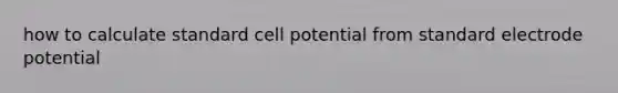 how to calculate standard cell potential from standard <a href='https://www.questionai.com/knowledge/kGBiM9jhet-electrode-potential' class='anchor-knowledge'>electrode potential</a>