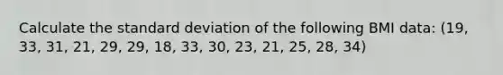 Calculate the standard deviation of the following BMI data: (19, 33, 31, 21, 29, 29, 18, 33, 30, 23, 21, 25, 28, 34)