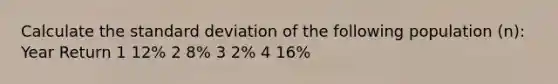 Calculate the standard deviation of the following population (n): Year Return 1 12% 2 8% 3 2% 4 16%