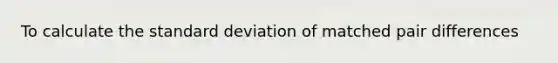 To calculate the standard deviation of matched pair differences