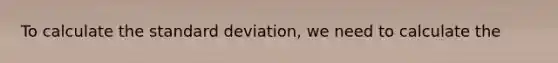 To calculate the <a href='https://www.questionai.com/knowledge/kqGUr1Cldy-standard-deviation' class='anchor-knowledge'>standard deviation</a>, we need to calculate the