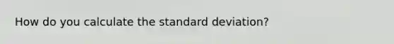 How do you calculate the <a href='https://www.questionai.com/knowledge/kqGUr1Cldy-standard-deviation' class='anchor-knowledge'>standard deviation</a>?