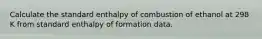 Calculate the standard enthalpy of combustion of ethanol at 298 K from standard enthalpy of formation data.