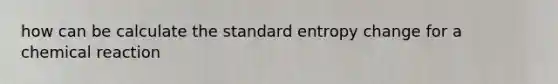 how can be calculate the standard entropy change for a chemical reaction