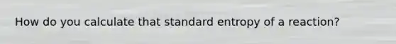 How do you calculate that standard entropy of a reaction?