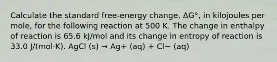 Calculate the standard free-energy change, ΔG°, in kilojoules per mole, for the following reaction at 500 K. The change in enthalpy of reaction is 65.6 kJ/mol and its change in entropy of reaction is 33.0 J/(mol·K). AgCl (s) → Ag+ (aq) + Cl− (aq)