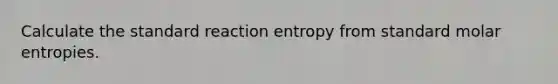 Calculate the standard reaction entropy from standard molar entropies.