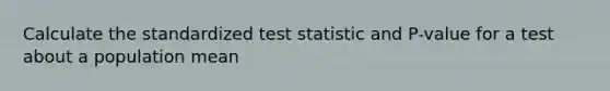 Calculate the standardized test statistic and P-value for a test about a population mean